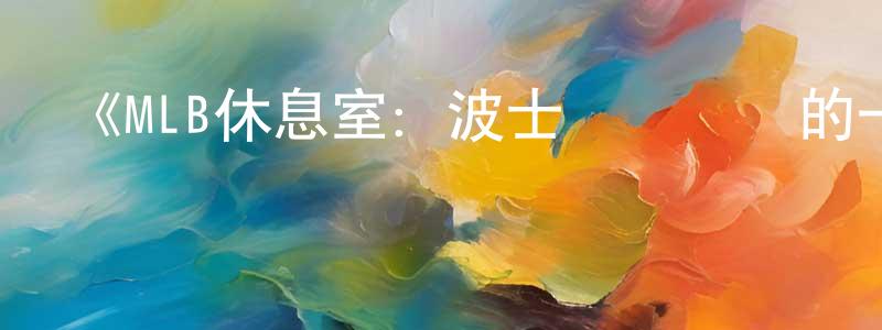 陳少熙發布《MLB休息室：波士頓紅襪隊的一年第一季》迅雷下載/在線觀看-選秀綜藝-美劇天堂